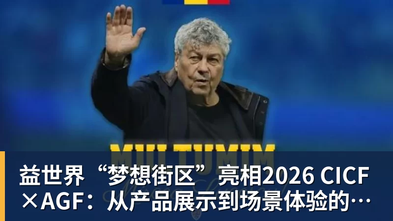 益世界“梦想街区”亮相2026 CICF×AGF：从产品展示到场景体验的品牌进阶