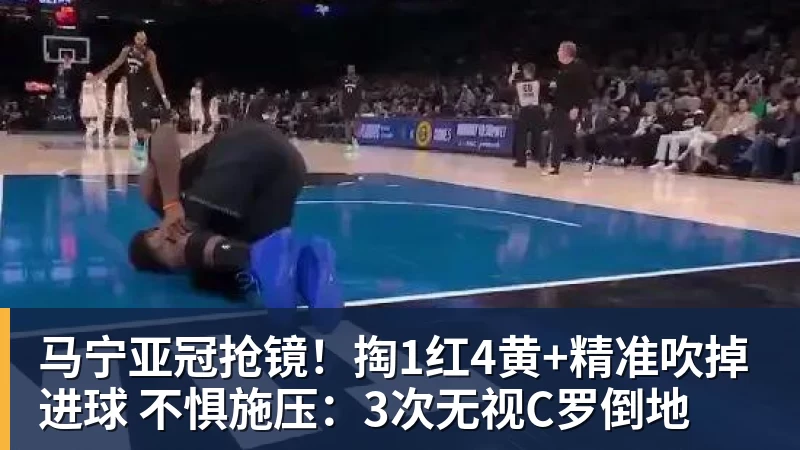 马宁亚冠抢镜！掏1红4黄+精准吹掉进球 不惧施压：3次无视C罗倒地