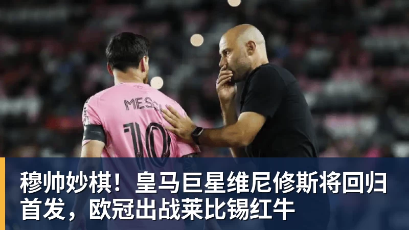 穆帅妙棋!皇马巨星维尼修斯将回归首发,欧冠出战莱比锡红牛