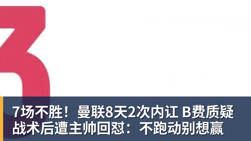 7场不胜!曼联8天2次内讧 B费质疑战术后遭主帅回怼:不跑动别想赢