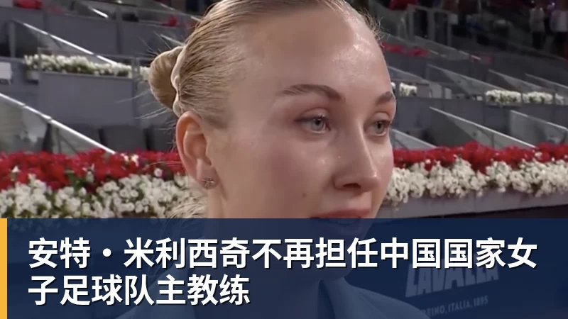 安特·米利西奇不再担任中国国家女子足球队主教练