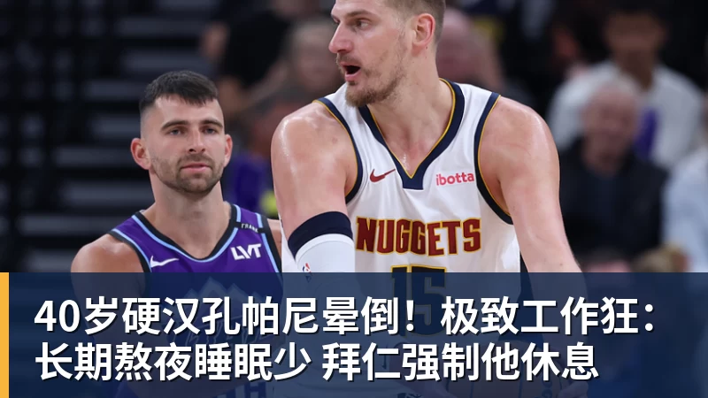 40岁硬汉孔帕尼晕倒！极致工作狂：长期熬夜睡眠少 拜仁强制他休息