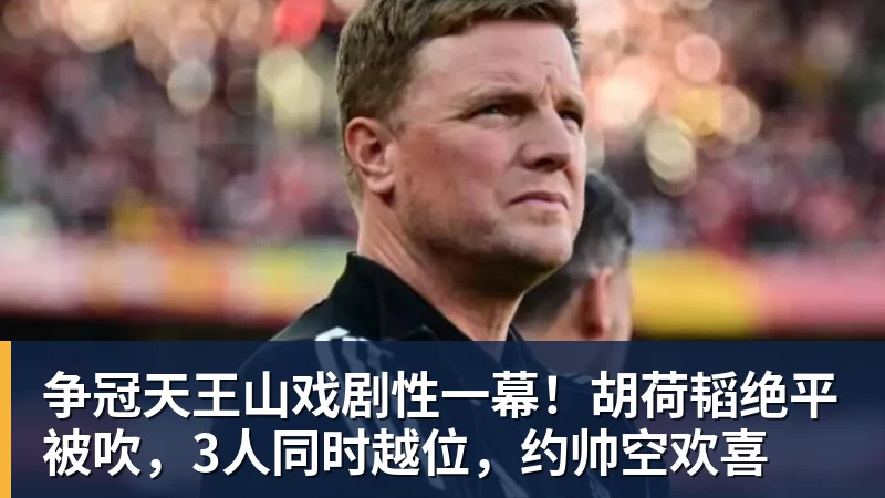 争冠天王山戏剧性一幕!胡荷韬绝平被吹,3人同时越位,约帅空欢喜